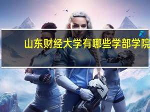 山东财经大学有哪些学部学院
