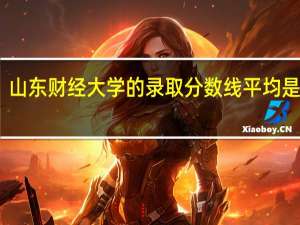 山东财经大学的录取分数线平均是多少