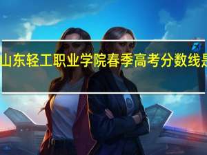 山东轻工职业学院春季高考分数线是多少