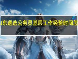 山东遴选公务员基层工作经验时间怎么界定