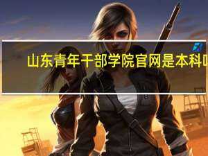 山东青年干部学院官网是本科吗（山东青年干部学院官网）