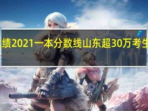 山东高考成绩2021一本分数线 山东超30万考生成绩达到一段线