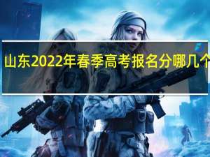 山东2022年春季高考报名分哪几个环节，具体什么时间进行？