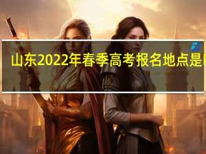 山东2022年春季高考报名地点是哪里？