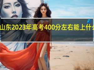 山东2023年高考400分左右能上什么大学