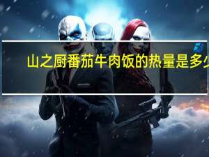 山之厨 番茄牛肉饭的热量是多少