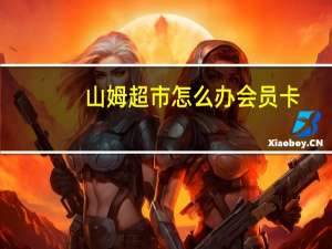 山姆超市怎么办会员卡