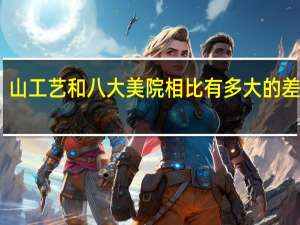 山工艺和八大美院相比有多大的差距啊