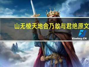 山无棱天地合乃敢与君绝原文（山无棱天地合乃敢与君绝）