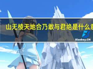 山无棱天地合乃敢与君绝是什么意思