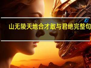山无陵天地合才敢与君绝完整句子（山无陵天地合才敢与君绝下一句）