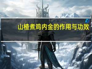 山楂煮鸡内金的作用与功效（山楂鸡内金煮水的功效）