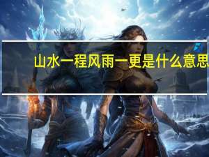 山水一程风雨一更是什么意思