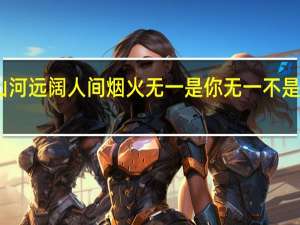 山河远阔人间烟火无一是你无一不是你意思