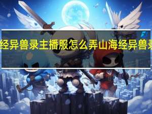 山海经异兽录主播服怎么弄 山海经异兽录正版手游