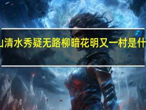 山清水秀疑无路柳暗花明又一村是什么意思