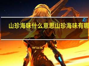 山珍海味什么意思 山珍海味有哪些
