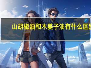 山胡椒油和木姜子油有什么区别