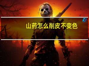 山药怎么削皮不变色