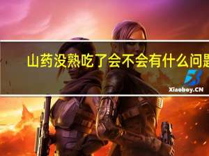 山药没熟吃了会不会有什么问题（山药没熟吃了会中毒吗）