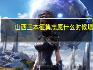 山西三本征集志愿什么时候填