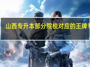 山西专升本部分院校对应的王牌专业