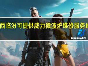 山西临汾可提供威力微波炉维修服务地址在哪