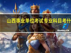 山西事业单位考试专业科目考什么