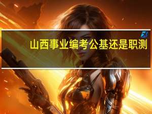 山西事业编考公基还是职测
