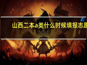 山西二本a类什么时候填报志愿