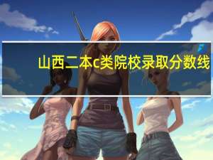山西二本c类院校录取分数线