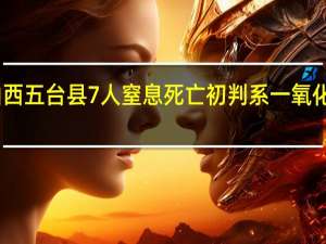 山西五台县7人窒息死亡初判系一氧化碳中毒