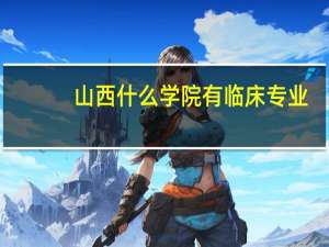 山西什么学院有临床专业