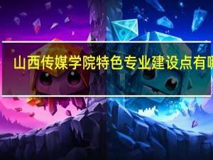 山西传媒学院特色专业建设点有哪些