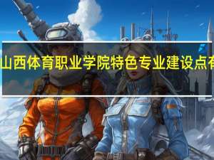 山西体育职业学院特色专业建设点有哪些