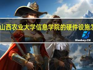 山西农业大学信息学院的硬件设施怎么样