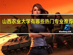 山西农业大学有哪些热门专业推荐就读