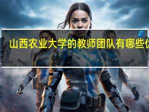 山西农业大学的教师团队有哪些优势