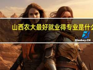 山西农大最好就业得专业是什么