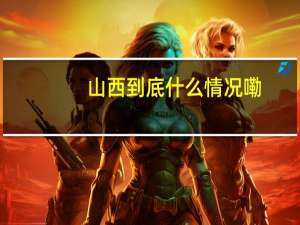 山西 到底什么情况嘞