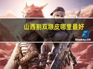山西割双眼皮哪里最好，山西治双眼皮最好医院是哪家