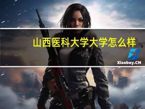 山西医科大学大学怎么样