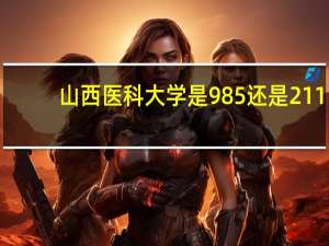 山西医科大学是985还是211