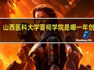 山西医科大学晋祠学院是哪一年创办的