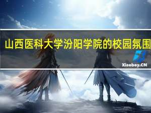 山西医科大学汾阳学院的校园氛围如何