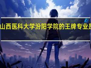山西医科大学汾阳学院的王牌专业是那些