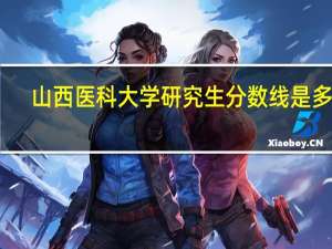 山西医科大学研究生分数线是多少