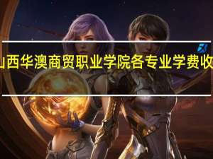 山西华澳商贸职业学院各专业学费收费标准