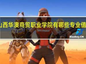 山西华澳商贸职业学院有哪些专业值得选择