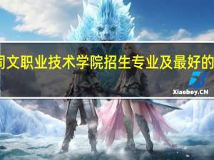 山西同文职业技术学院招生专业及最好的专业有哪些